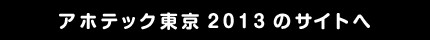 アホテック東京2013のサイトへ