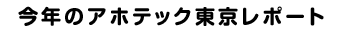 今年のアホテック東京のレポート